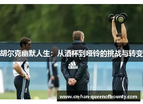 胡尔克幽默人生：从酒杯到哑铃的挑战与转变