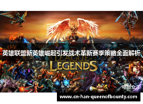 英雄联盟新英雄崛起引发战术革新赛季策略全面解析