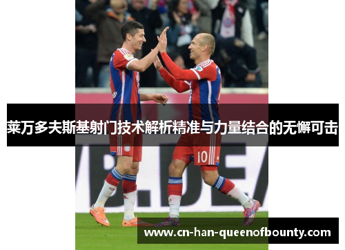 莱万多夫斯基射门技术解析精准与力量结合的无懈可击