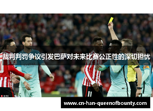 裁判判罚争议引发巴萨对未来比赛公正性的深切担忧