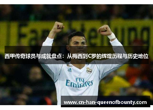 西甲传奇球员与成就盘点：从梅西到C罗的辉煌历程与历史地位