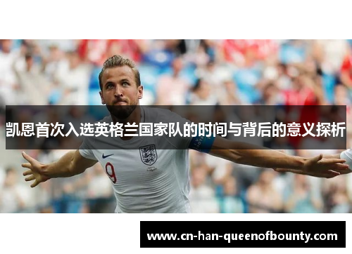 凯恩首次入选英格兰国家队的时间与背后的意义探析