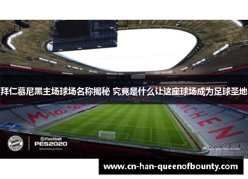 拜仁慕尼黑主场球场名称揭秘 究竟是什么让这座球场成为足球圣地