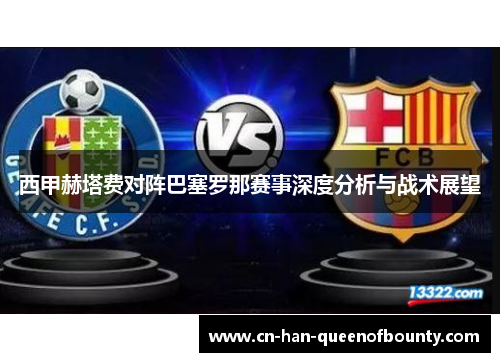 西甲赫塔费对阵巴塞罗那赛事深度分析与战术展望