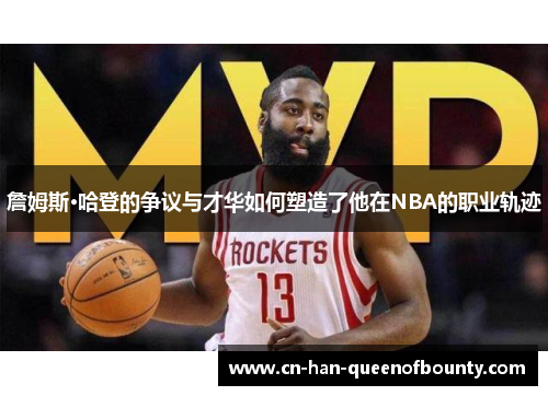 詹姆斯·哈登的争议与才华如何塑造了他在NBA的职业轨迹