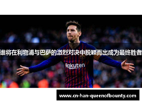 谁将在利物浦与巴萨的激烈对决中脱颖而出成为最终胜者