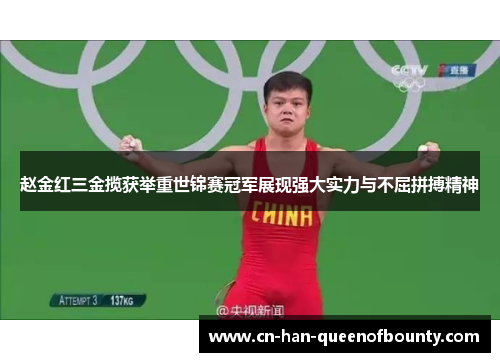 赵金红三金揽获举重世锦赛冠军展现强大实力与不屈拼搏精神
