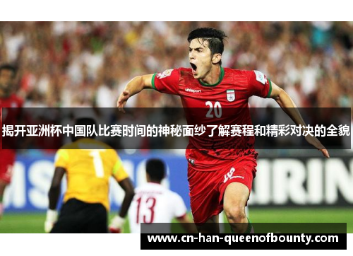 揭开亚洲杯中国队比赛时间的神秘面纱了解赛程和精彩对决的全貌