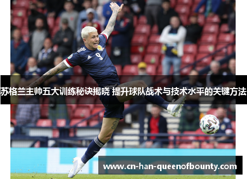 苏格兰主帅五大训练秘诀揭晓 提升球队战术与技术水平的关键方法