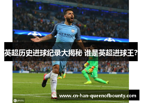 英超历史进球纪录大揭秘 谁是英超进球王？