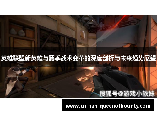 英雄联盟新英雄与赛季战术变革的深度剖析与未来趋势展望