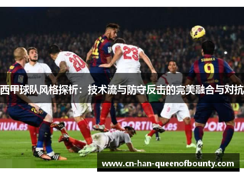 西甲球队风格探析：技术流与防守反击的完美融合与对抗