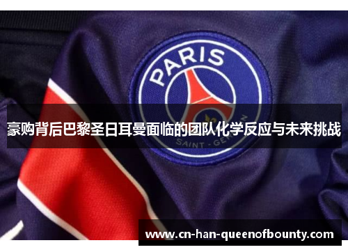 豪购背后巴黎圣日耳曼面临的团队化学反应与未来挑战
