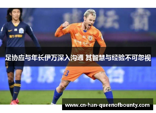 足协应与年长伊万深入沟通 其智慧与经验不可忽视