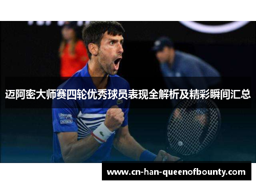 迈阿密大师赛四轮优秀球员表现全解析及精彩瞬间汇总