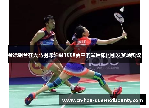 金徐组合在大马羽球超级1000赛中的命运如何引发赛场热议