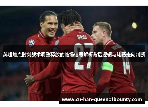 英超焦点时刻战术调整释放的临场信号解析背后逻辑与比赛走向判断