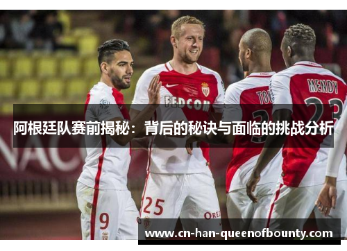 阿根廷队赛前揭秘：背后的秘诀与面临的挑战分析