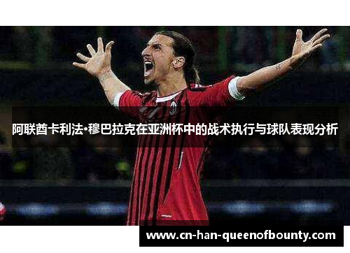 阿联酋卡利法·穆巴拉克在亚洲杯中的战术执行与球队表现分析