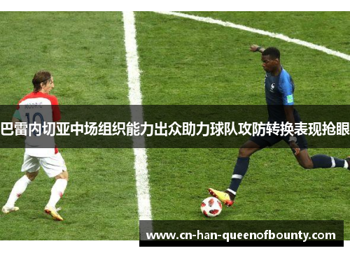 巴雷内切亚中场组织能力出众助力球队攻防转换表现抢眼