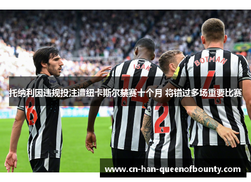 托纳利因违规投注遭纽卡斯尔禁赛十个月 将错过多场重要比赛