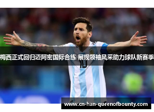 梅西正式回归迈阿密国际合练 展现领袖风采助力球队新赛季