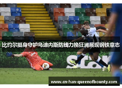 比约尔挺身守护乌迪内斯防线力挽狂澜展现钢铁意志