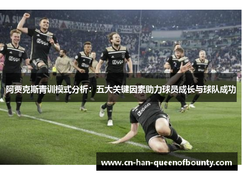 阿贾克斯青训模式分析：五大关键因素助力球员成长与球队成功