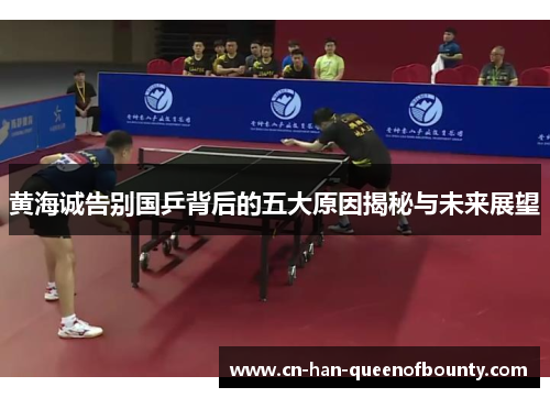 黄海诚告别国乒背后的五大原因揭秘与未来展望