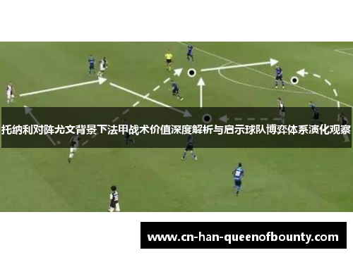 托纳利对阵尤文背景下法甲战术价值深度解析与启示球队博弈体系演化观察